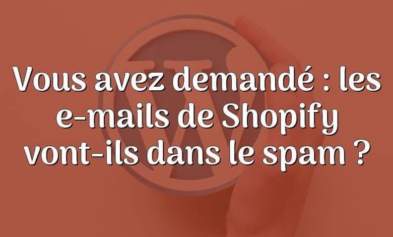 Vous avez demandé : les e-mails de Shopify vont-ils dans le spam ?